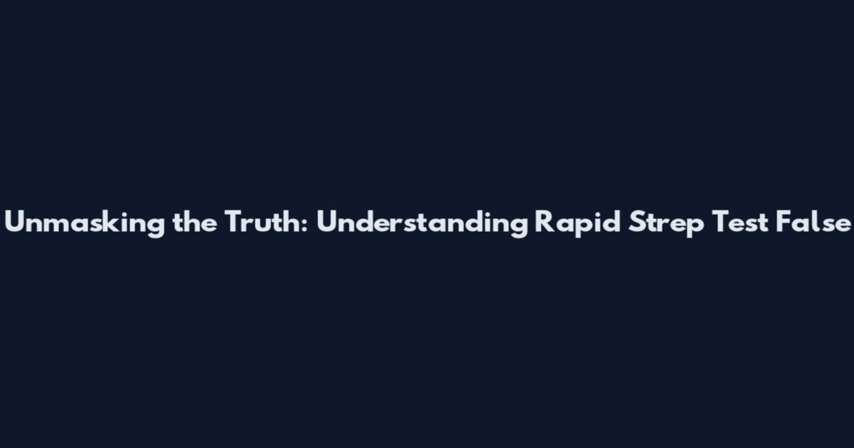 Unmasking the Truth: Understanding Rapid Strep Test False