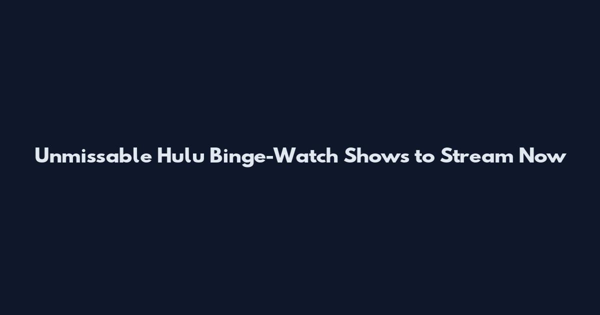 Unmissable Hulu Binge-Watch Shows to Stream Now