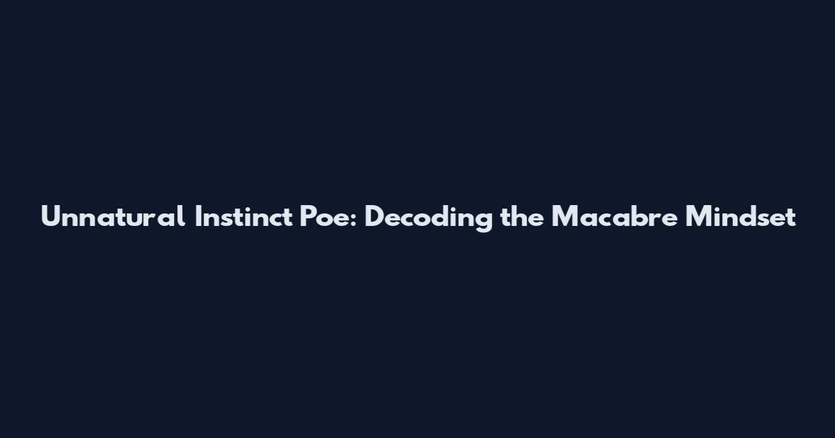 Unnatural Instinct Poe: Decoding the Macabre Mindset