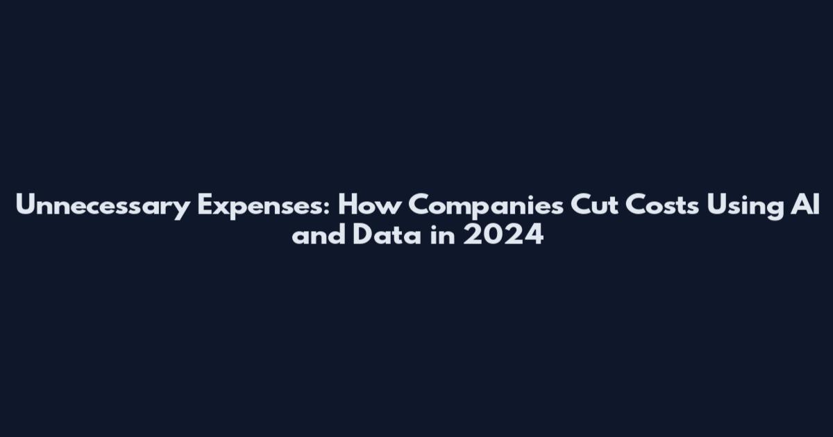 Unnecessary Expenses: How Companies Cut Costs Using AI and Data in 2024