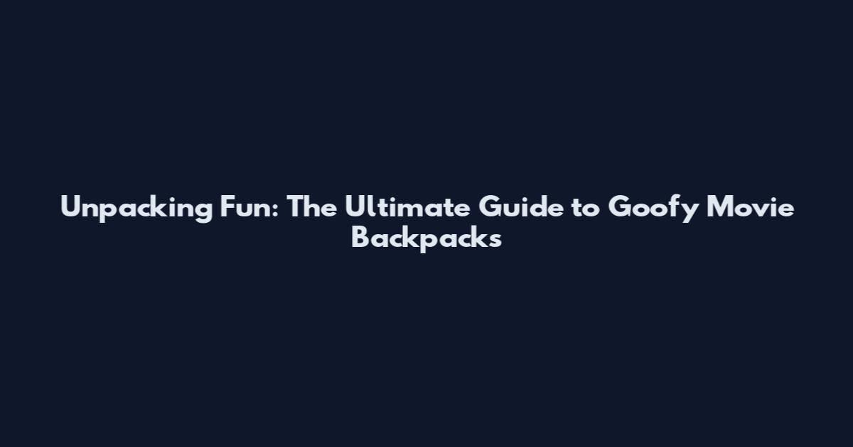Unpacking Fun: The Ultimate Guide to Goofy Movie Backpacks