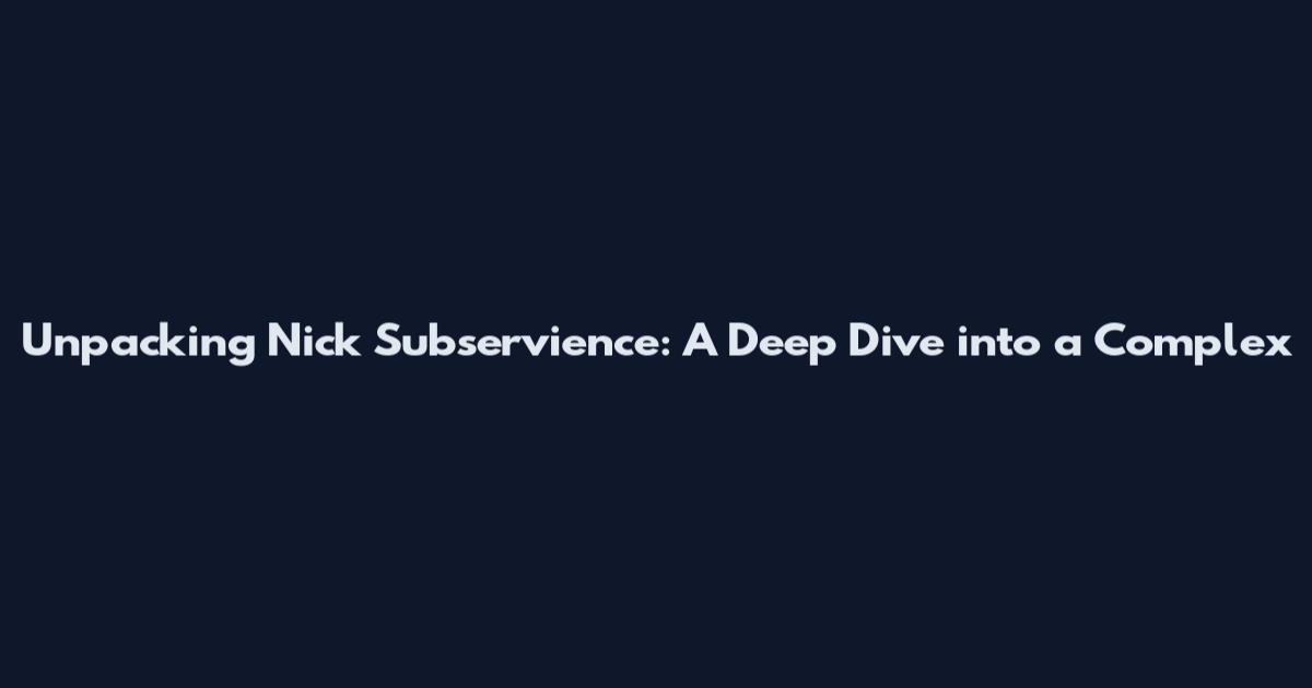 Unpacking Nick Subservience: A Deep Dive into a Complex