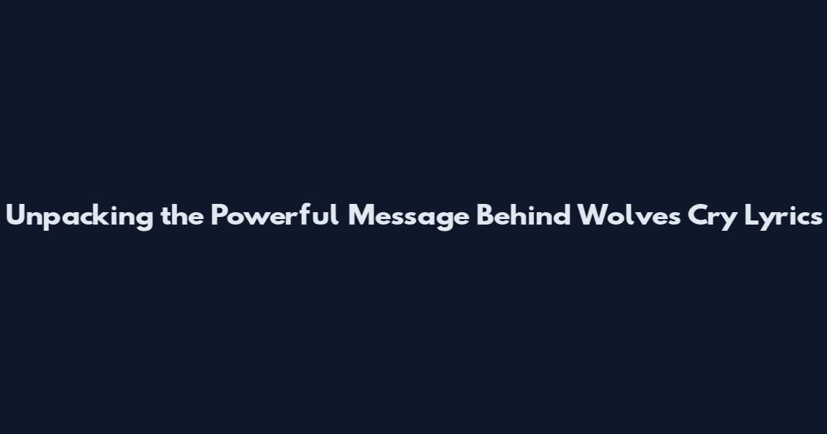 Unpacking the Powerful Message Behind "Wolves Cry" Lyrics