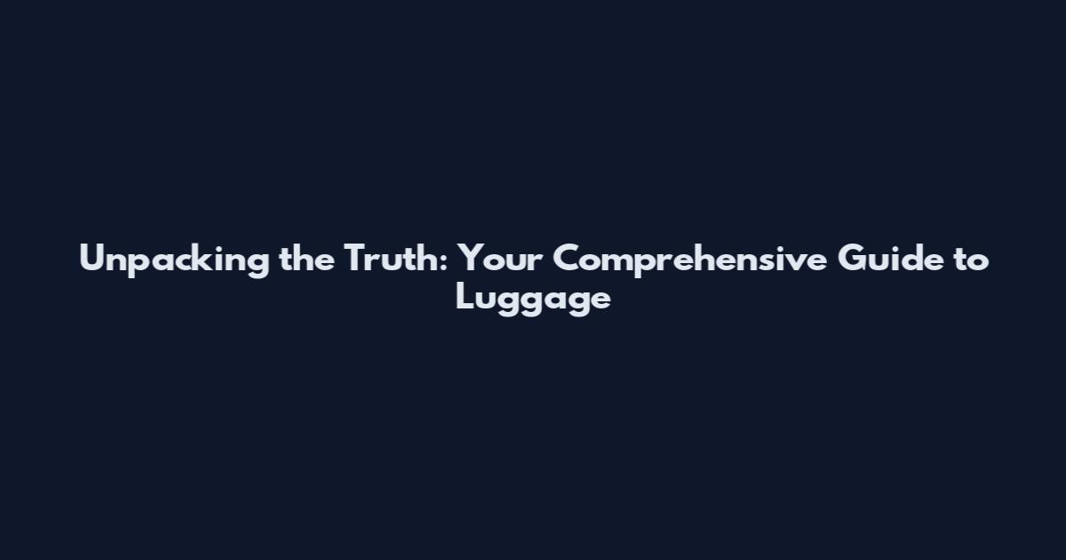 Unpacking the Truth: Your Comprehensive Guide to Luggage