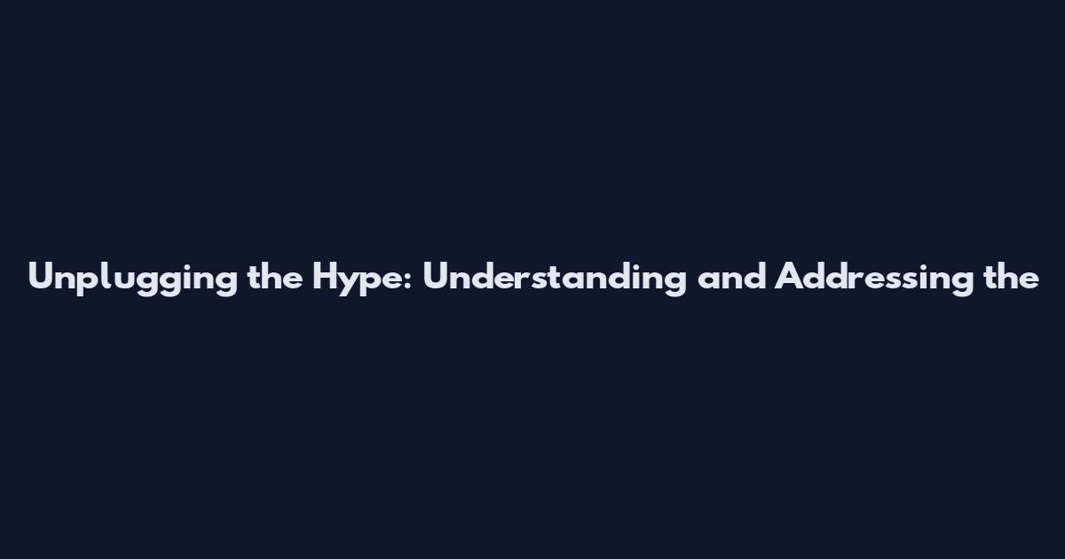 Unplugging the Hype: Understanding and Addressing the