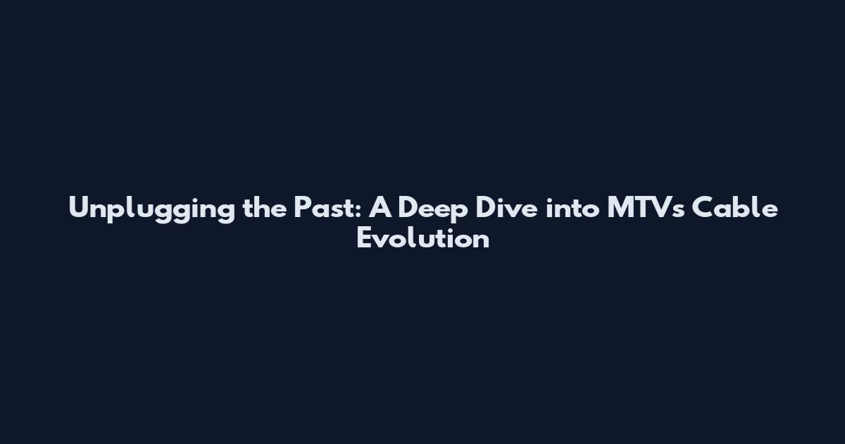 Unplugging the Past: A Deep Dive into MTV's Cable Evolution