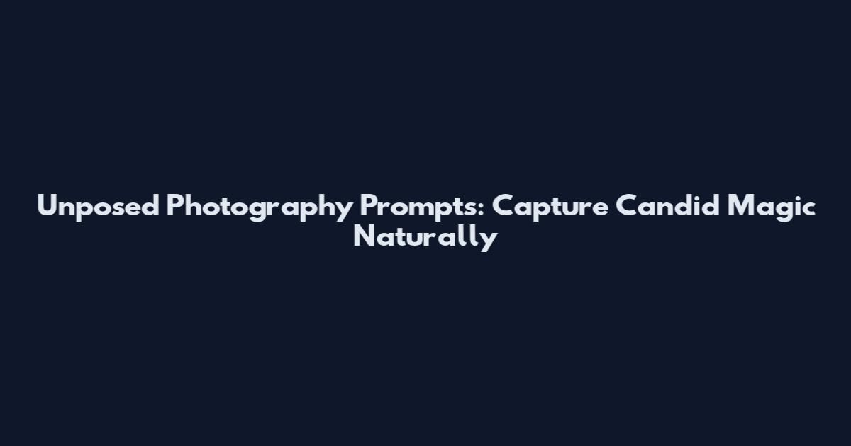 Unposed Photography Prompts: Capture Candid Magic Naturally