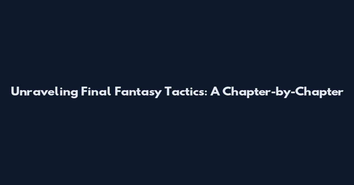 Unraveling Final Fantasy Tactics: A Chapter-by-Chapter