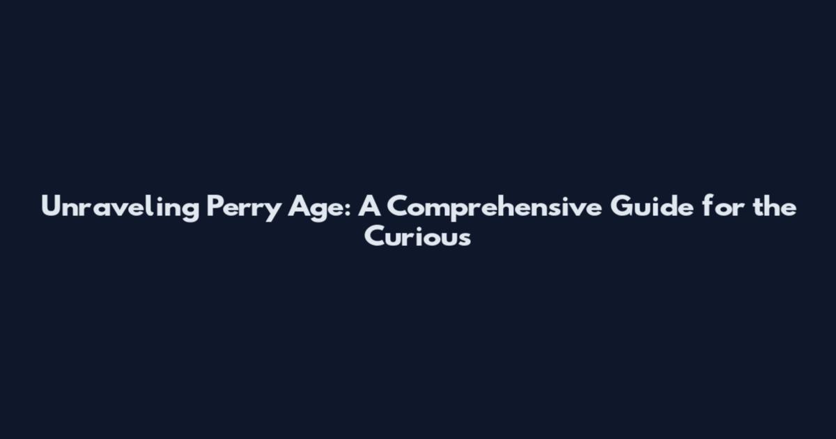 Unraveling Perry Age: A Comprehensive Guide for the Curious