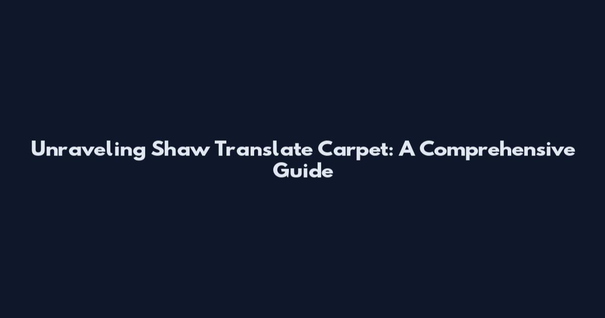 Unraveling Shaw Translate Carpet: A Comprehensive Guide
