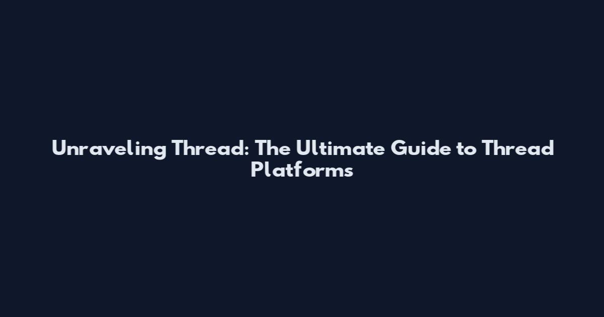 Unraveling Thread: The Ultimate Guide to Thread Platforms