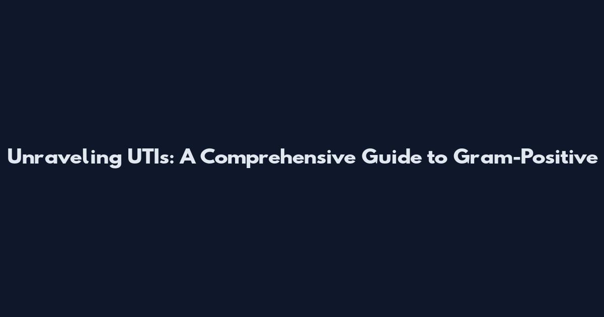 Unraveling UTIs: A Comprehensive Guide to Gram-Positive