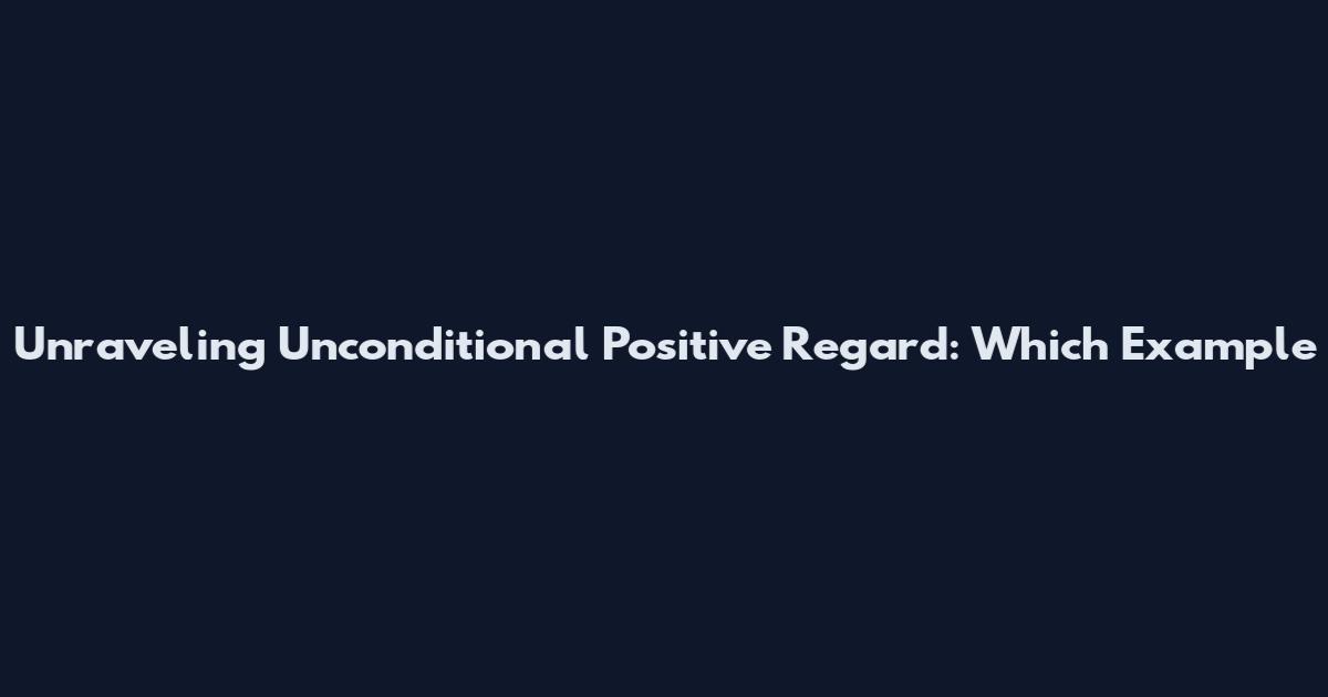 Unraveling Unconditional Positive Regard: Which Example