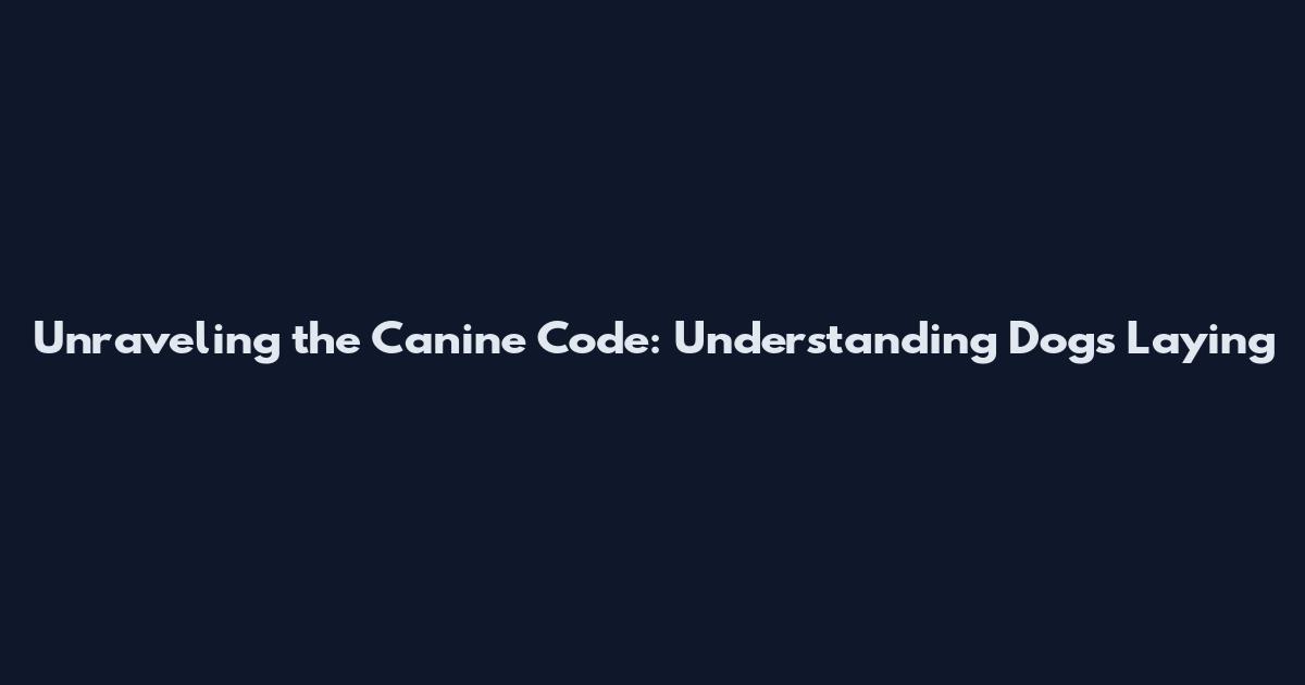 Unraveling the Canine Code: Understanding Dogs' Laying