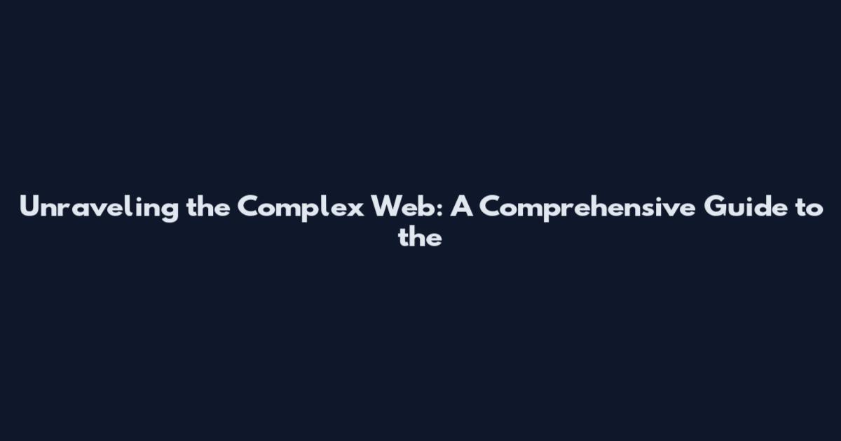 Unraveling the Complex Web: A Comprehensive Guide to the