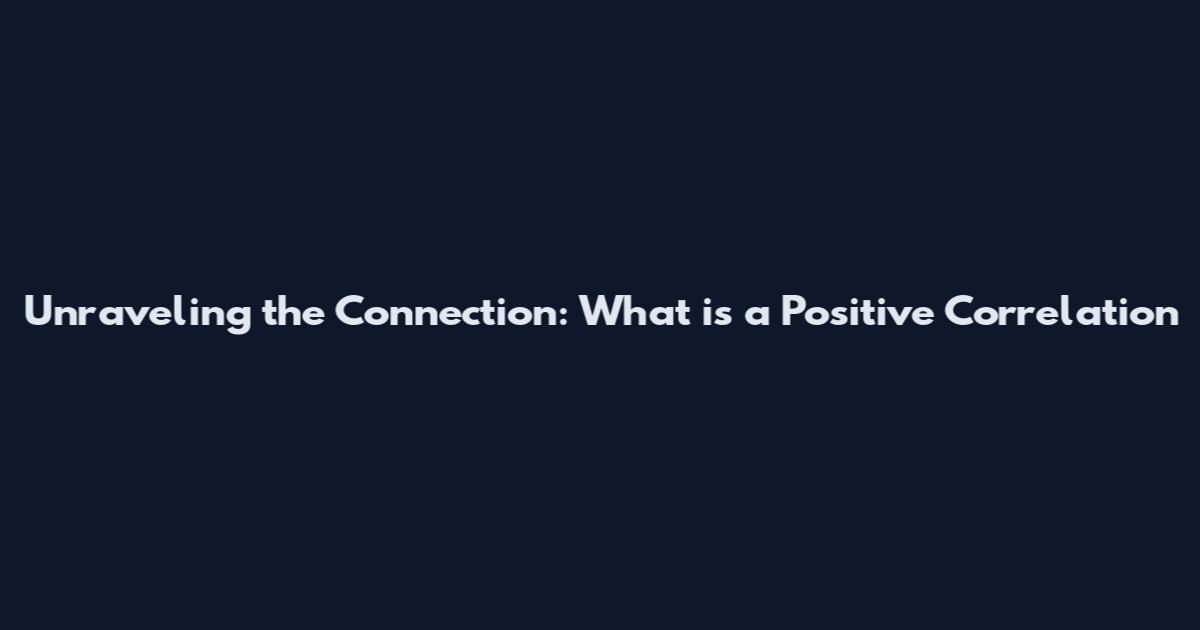 Unraveling the Connection: What is a Positive Correlation