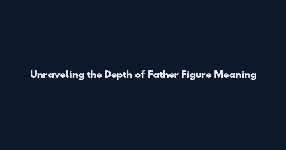 Unraveling the Depth of Father Figure Meaning