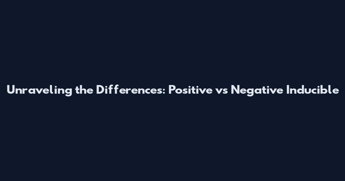 Unraveling the Differences: Positive vs Negative Inducible