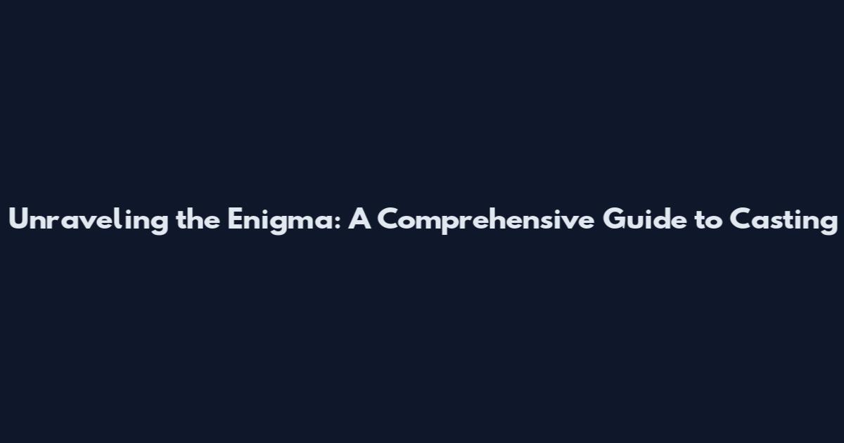 Unraveling the Enigma: A Comprehensive Guide to Casting