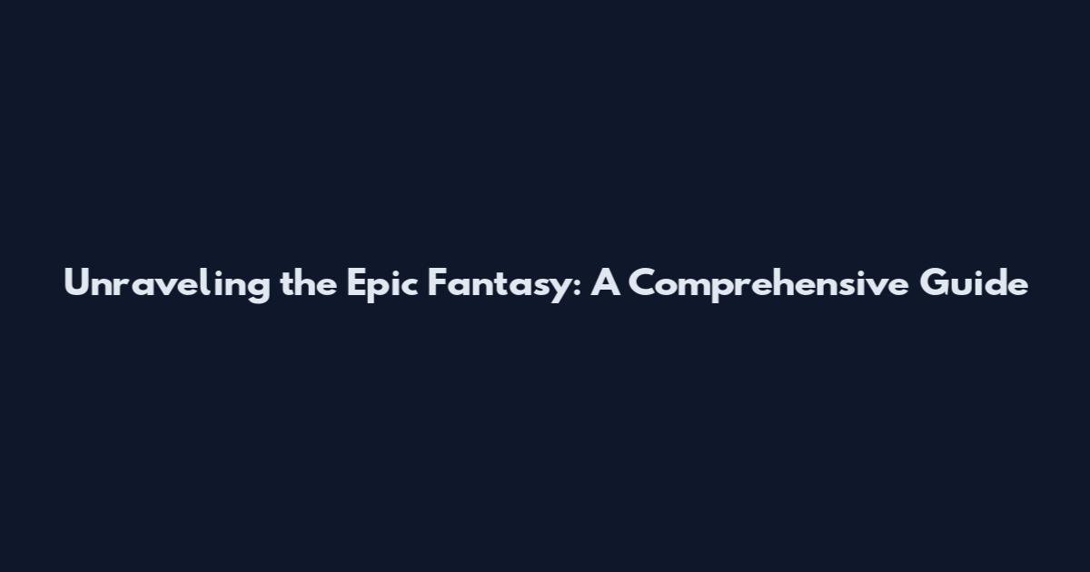 Unraveling the Epic Fantasy: A Comprehensive Guide
