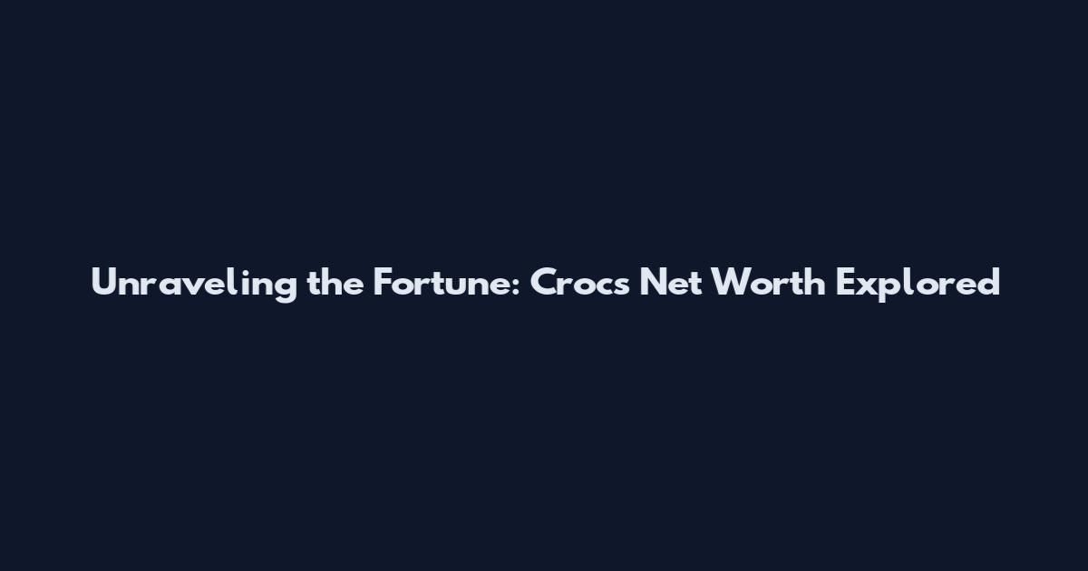 Unraveling the Fortune: Crocs Net Worth Explored