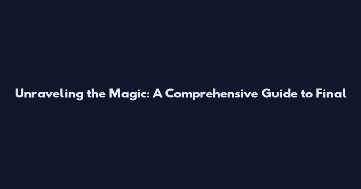Unraveling the Magic: A Comprehensive Guide to Final