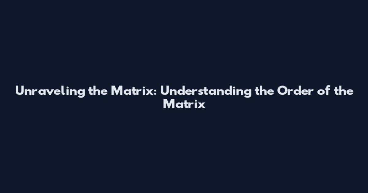Unraveling the Matrix: Understanding the Order of the Matrix
