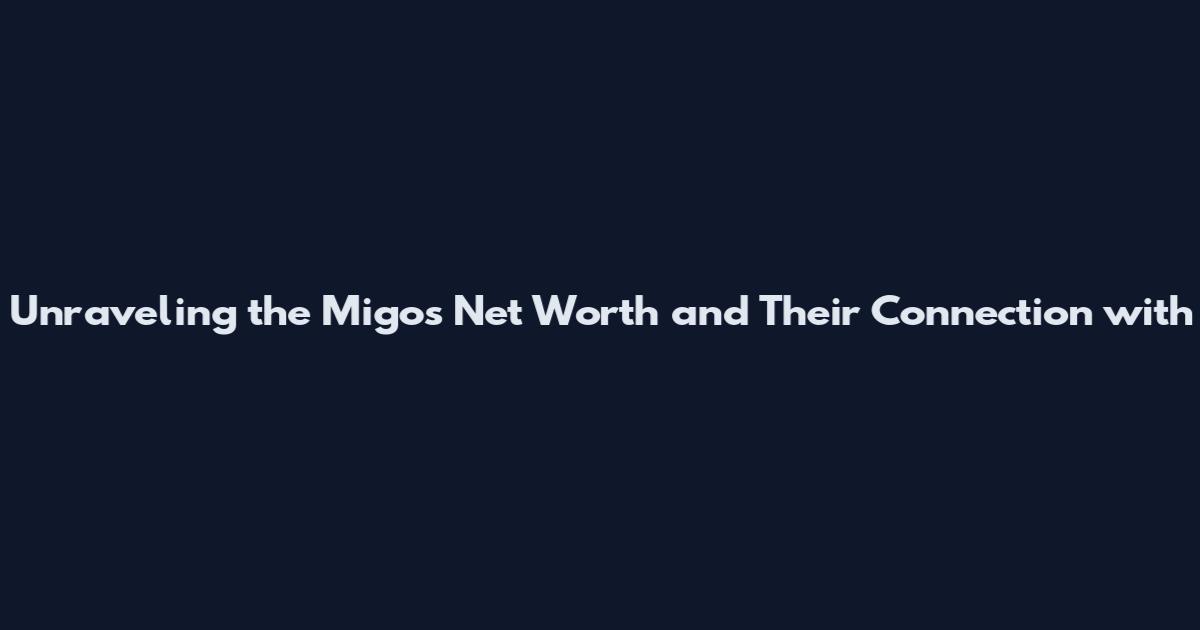 Unraveling the Migos Net Worth and Their Connection with