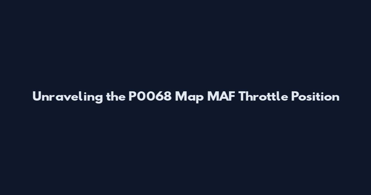 Unraveling the P0068 Map MAF Throttle Position