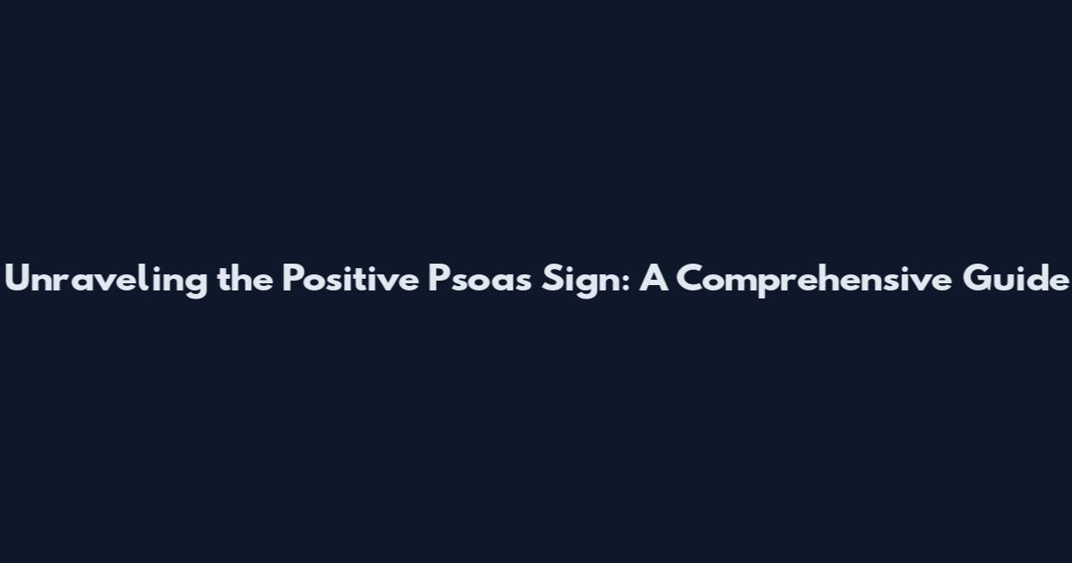 Unraveling the Positive Psoas Sign: A Comprehensive Guide