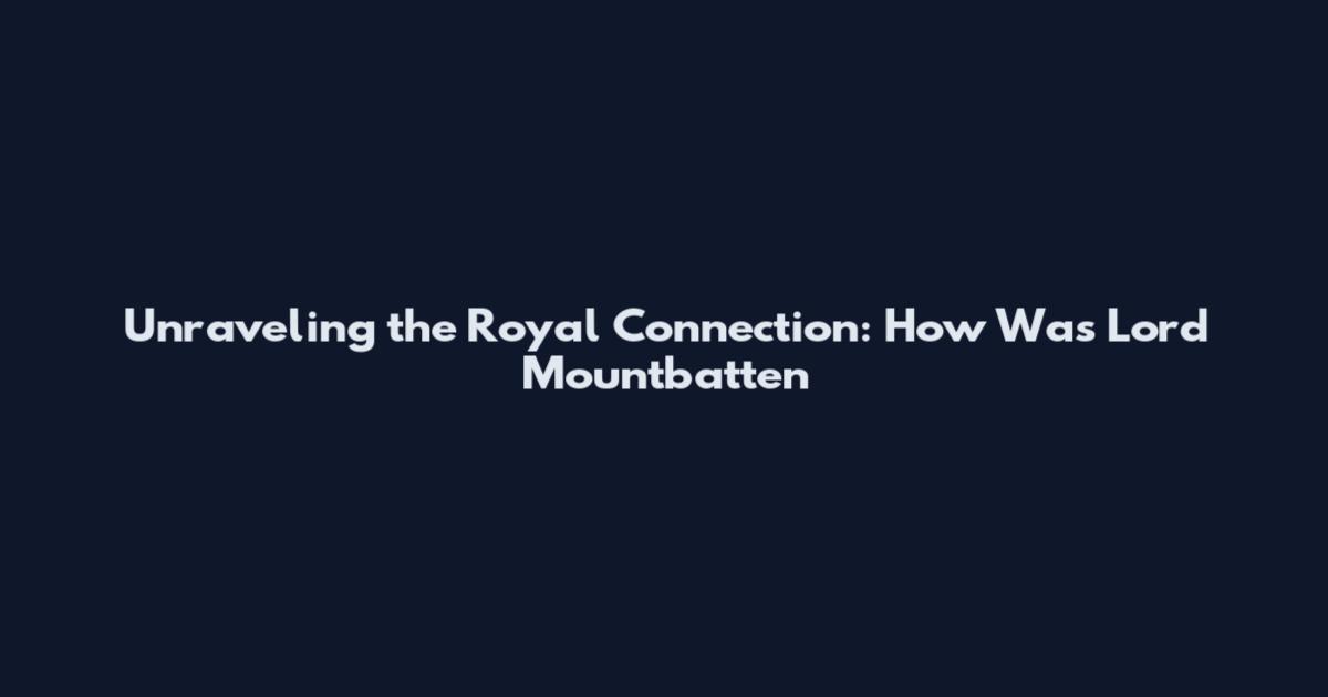 Unraveling the Royal Connection: How Was Lord Mountbatten