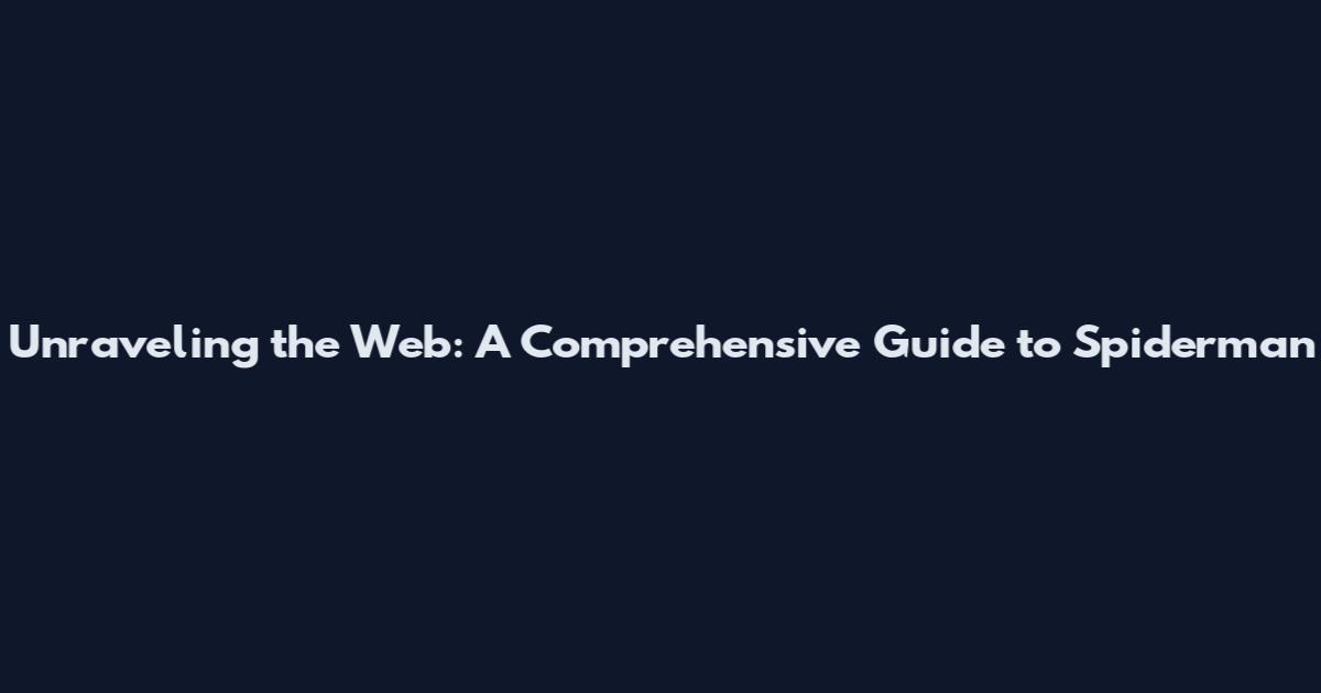 Unraveling the Web: A Comprehensive Guide to Spiderman