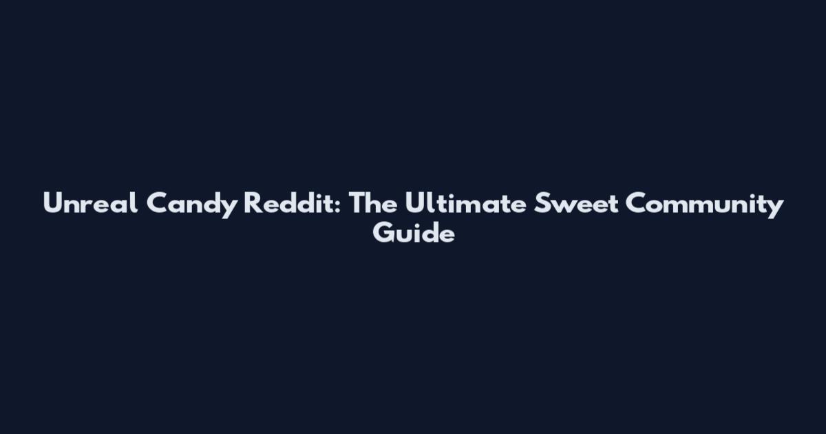 Unreal Candy Reddit: The Ultimate Sweet Community Guide