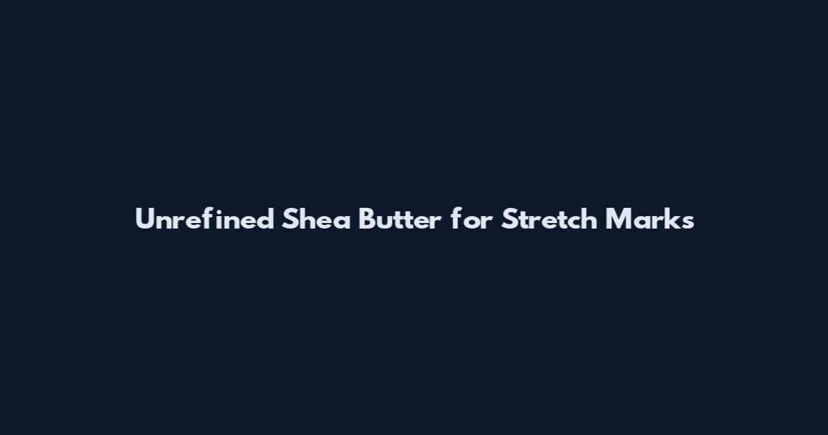 Unrefined Shea Butter for Stretch Marks
