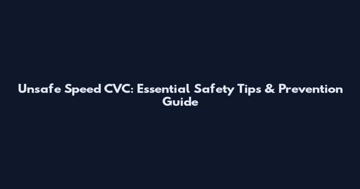 Unsafe Speed CVC: Essential Safety Tips & Prevention Guide