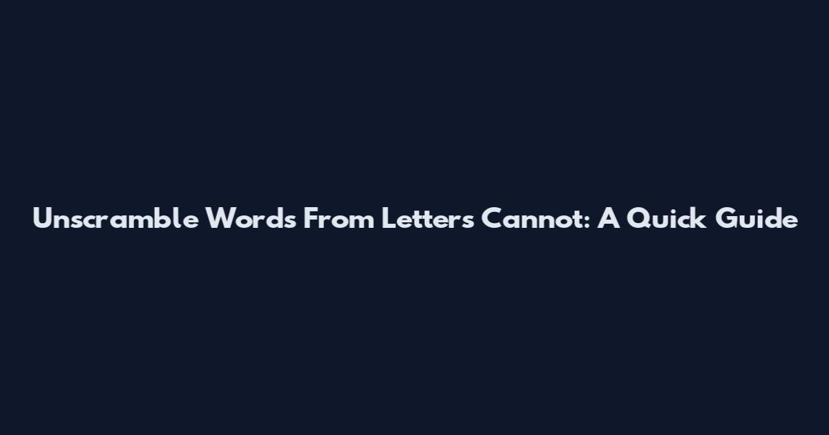Unscramble Words From Letters Cannot: A Quick Guide