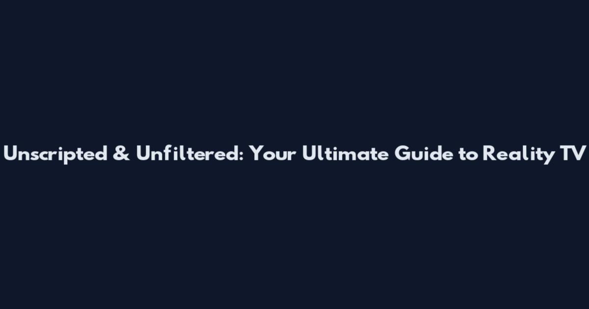 Unscripted & Unfiltered: Your Ultimate Guide to Reality TV