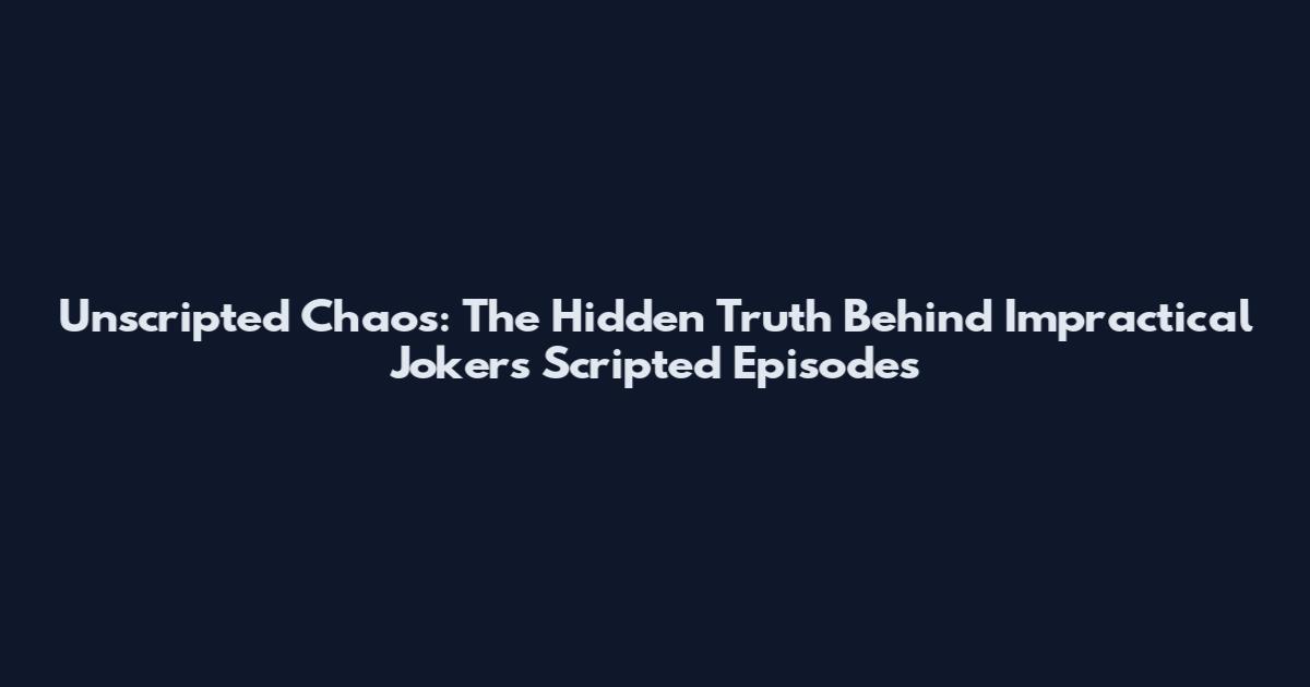 Unscripted Chaos: The Hidden Truth Behind Impractical Jokers Scripted Episodes