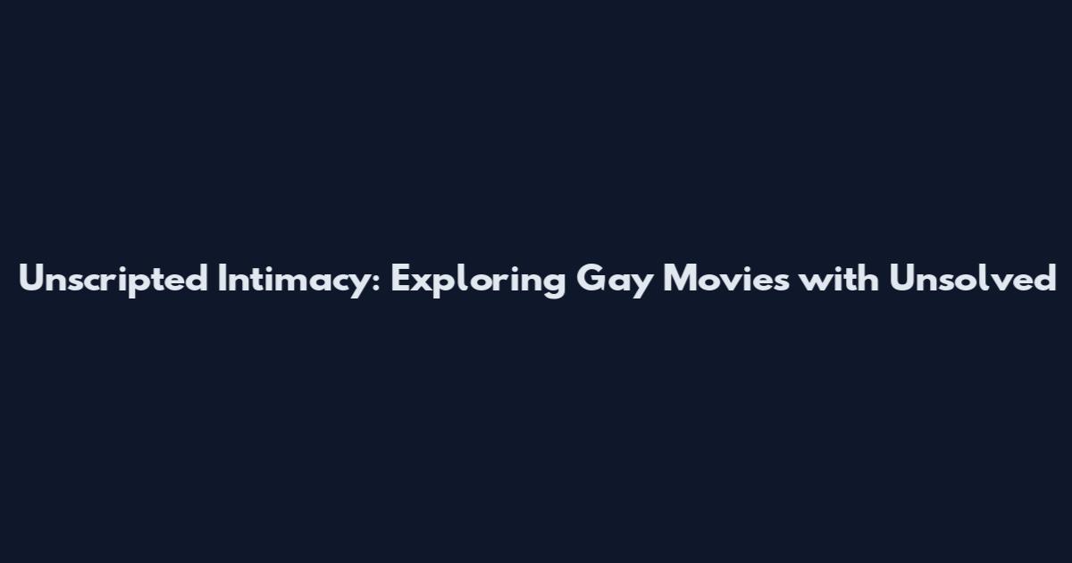 Unscripted Intimacy: Exploring Gay Movies with Unsolved