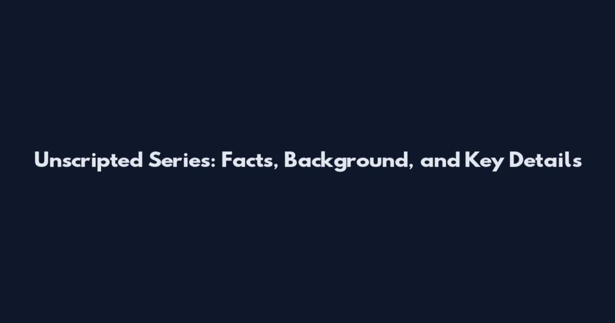 Unscripted Series: Facts, Background, and Key Details