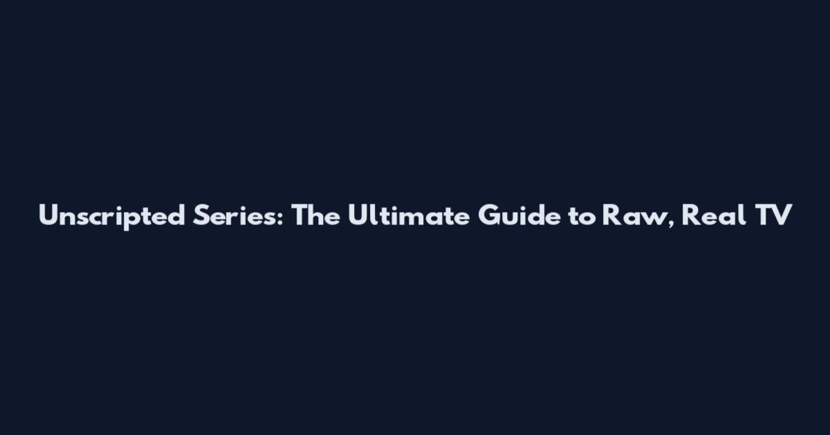 Unscripted Series: The Ultimate Guide to Raw, Real TV