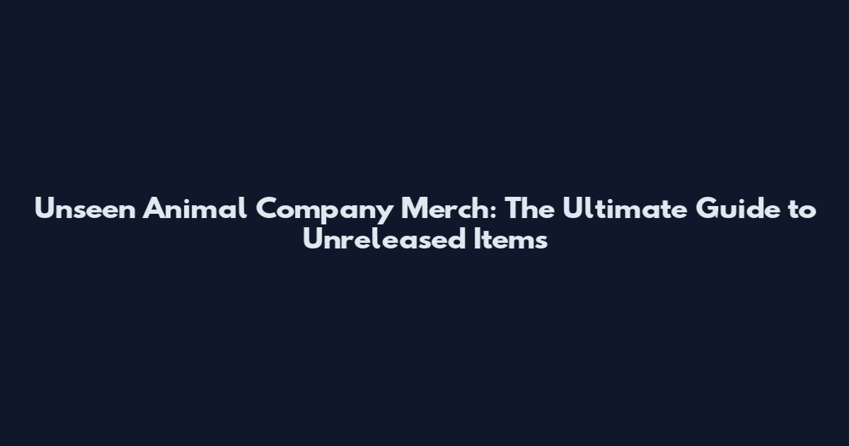 Unseen Animal Company Merch: The Ultimate Guide to Unreleased Items