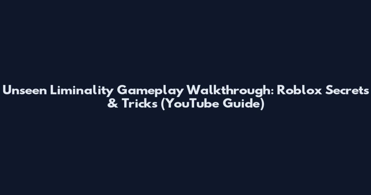 Unseen Liminality Gameplay Walkthrough: Roblox Secrets & Tricks (YouTube Guide)