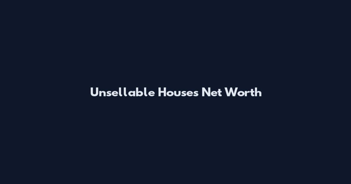 Unsellable Houses Net Worth