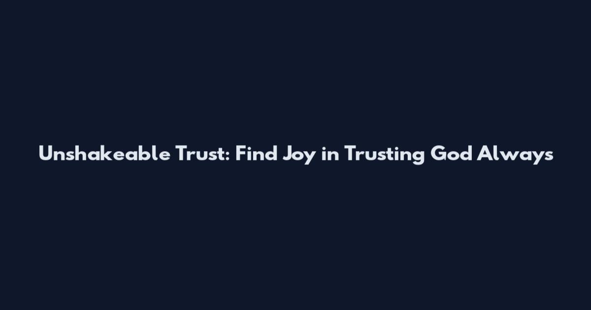 Unshakeable Trust: Find Joy in Trusting God Always