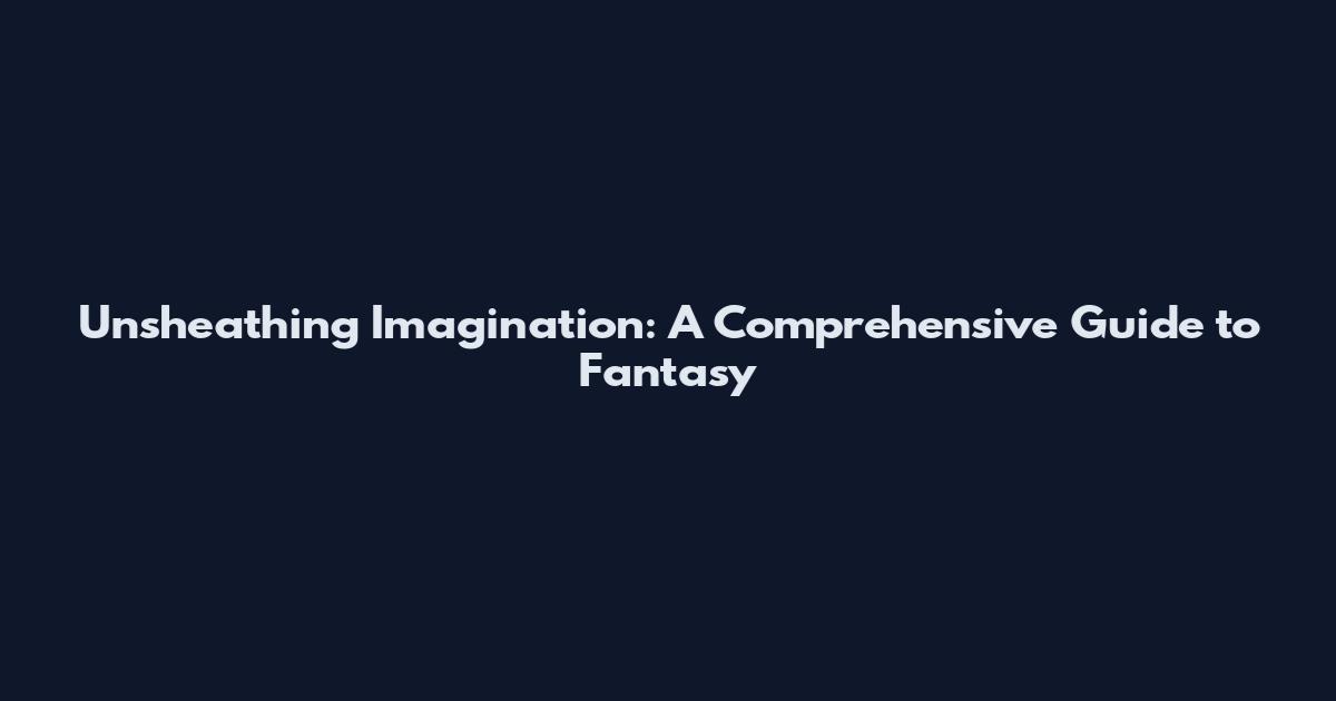 Unsheathing Imagination: A Comprehensive Guide to Fantasy