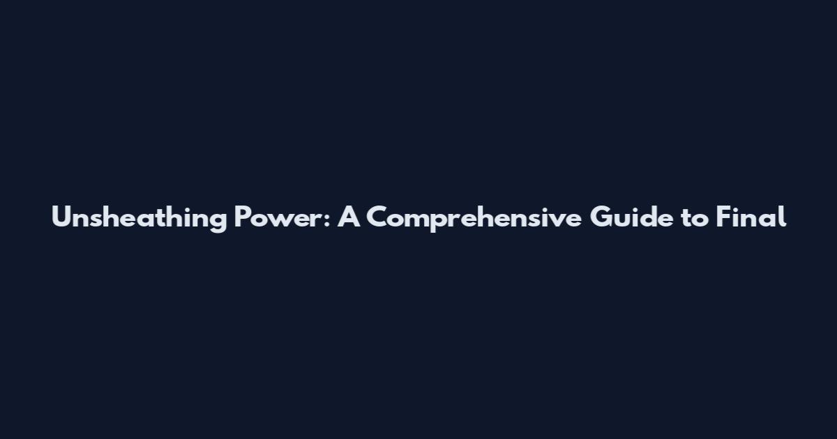 Unsheathing Power: A Comprehensive Guide to Final