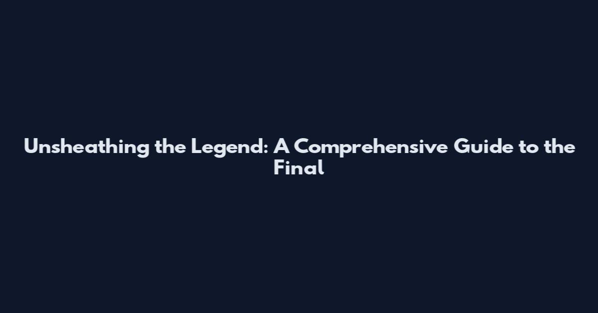 Unsheathing the Legend: A Comprehensive Guide to the Final