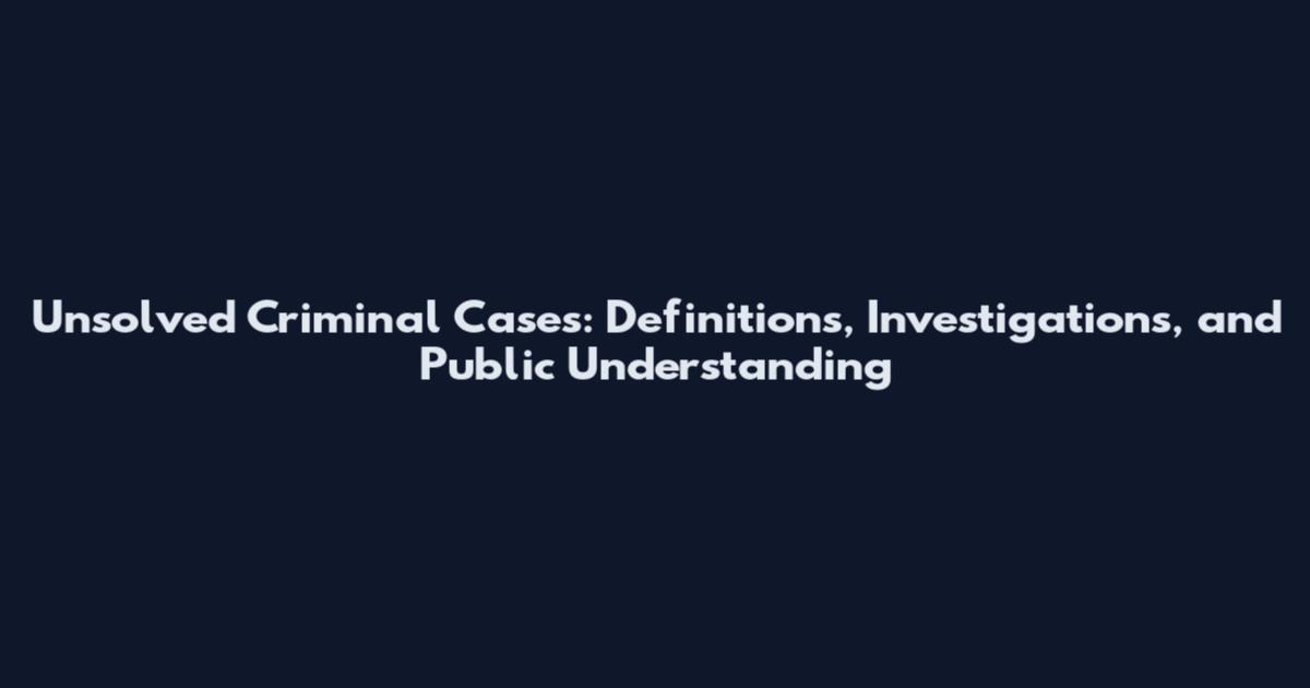 Unsolved Criminal Cases: Definitions, Investigations, and Public Understanding