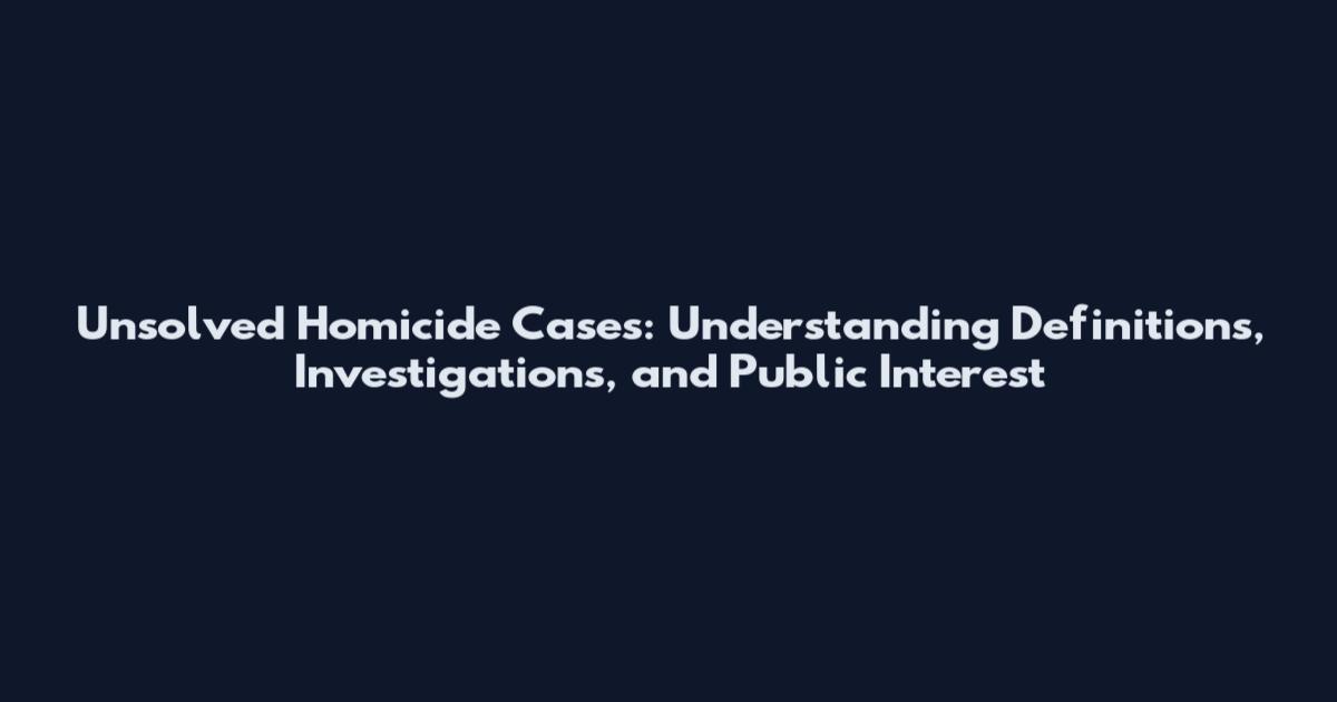Unsolved Homicide Cases: Understanding Definitions, Investigations, and Public Interest